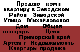Продаю 1-комн квартиру в Заводском › Район ­ Заводской › Улица ­ Михайловская › Дом ­ 9 › Общая площадь ­ 34 › Цена ­ 1 250 000 - Приморский край, Артем г. Недвижимость » Квартиры продажа   